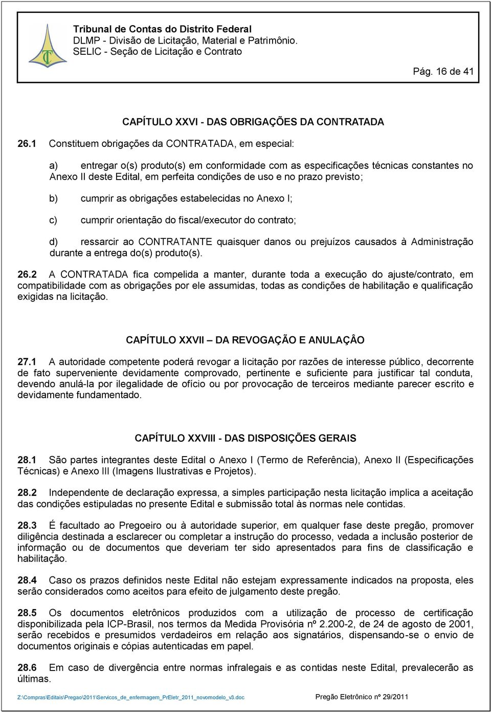 prazo previsto; b) cumprir as obrigações estabelecidas no Anexo I; c) cumprir orientação do fiscal/executor do contrato; d) ressarcir ao CONTRATANTE quaisquer danos ou prejuízos causados à