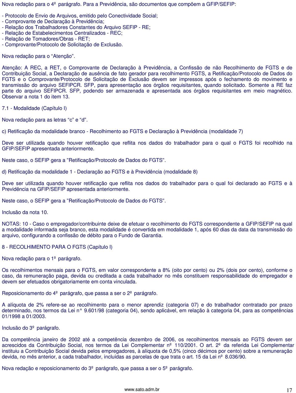 Trabalhadores Constantes do Arquivo SEFIP - RE; - Relação de Estabelecimentos Centralizados - REC; - Relação de Tomadores/Obras - RET; - Comprovante/Protocolo de Solicitação de Exclusão.