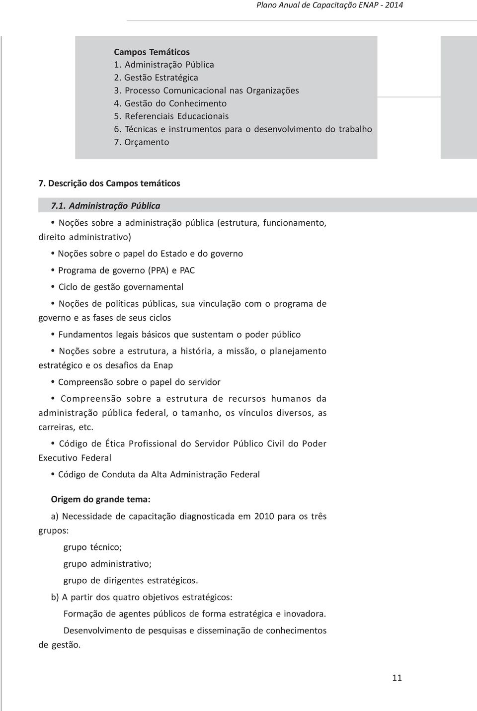 Administração Pública Noções sobre a administração pública (estrutura, funcionamento, direito administrativo) Noções sobre o papel do Estado e do governo Programa de governo (PPA) e PAC Ciclo de