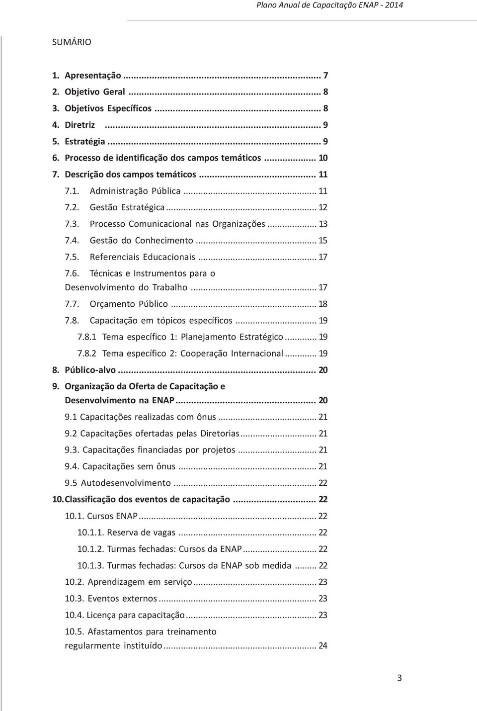 Processo Comunicacional nas Organizações... 13 7.4. Gestão do Conhecimento... 15 7.5. Referenciais Educacionais... 17 7.6. Técnicas e Instrumentos para o Desenvolvimento do Trabalho... 17 7.7. Orçamento Público.