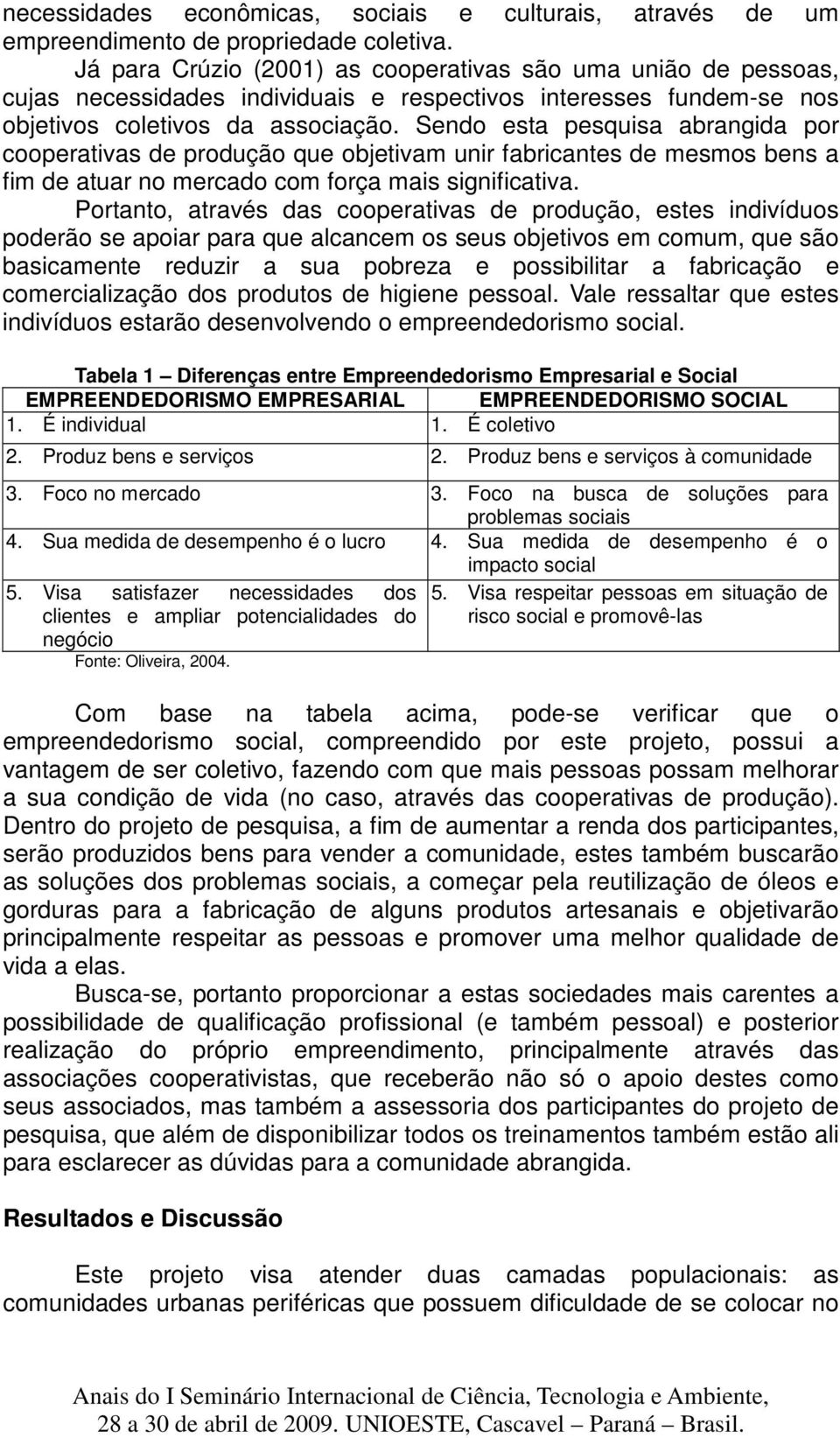 Sendo esta pesquisa abrangida por cooperativas de produção que objetivam unir fabricantes de mesmos bens a fim de atuar no mercado com força mais significativa.