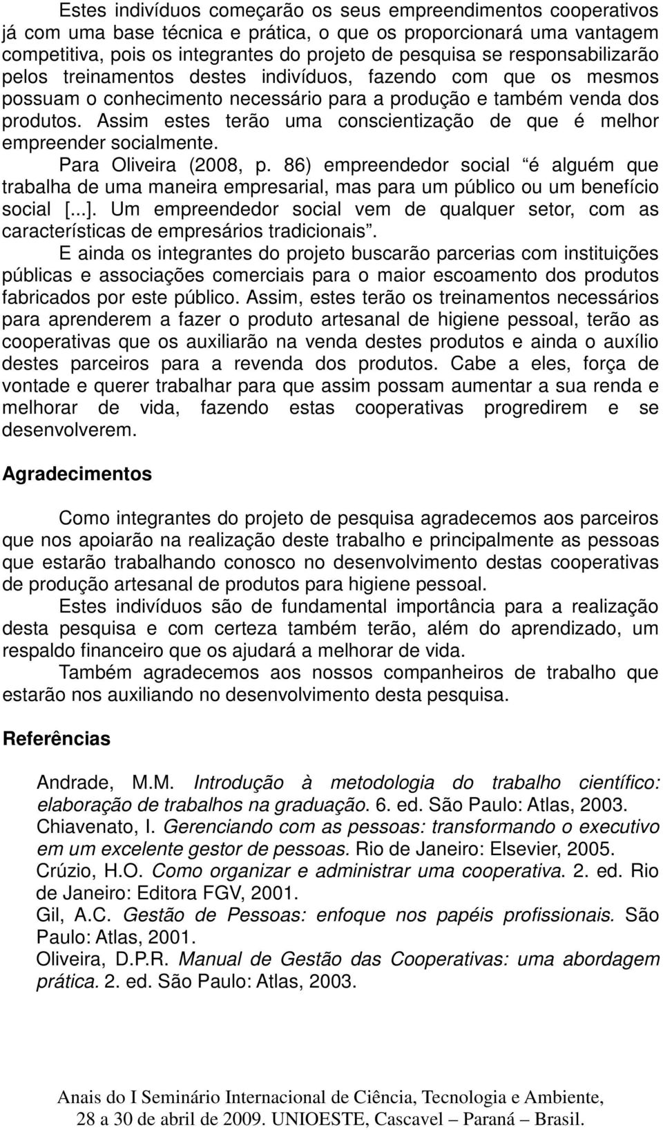 Assim estes terão uma conscientização de que é melhor empreender socialmente. Para Oliveira (2008, p.