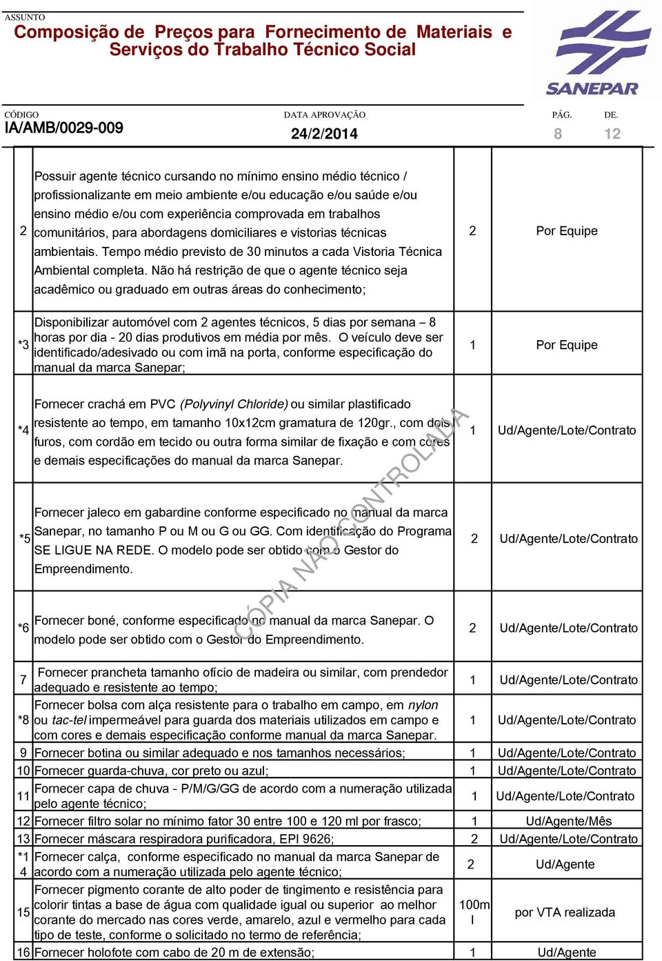 Não há restrição de que o agente técnico seja acadêmico ou graduado em outras áreas do conhecimento; Por Equipe *3 Disponibilizar automóvel com agentes técnicos, 5 dias por semana 8 horas por dia - 0