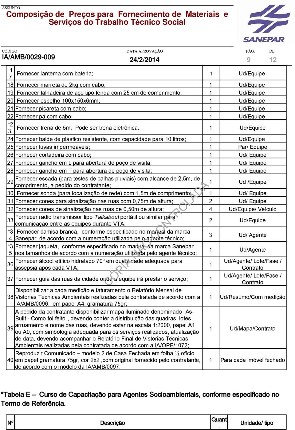 Ud/Equipe 4 Fornecer balde de plástico resistente, com capacidade para 0 litros; Ud/Equipe 5 Fornecer luvas impermeáveis; Par/ Equipe 6 Fornecer cortadeira com cabo; Ud/ Equipe 7 Fornecer gancho em L