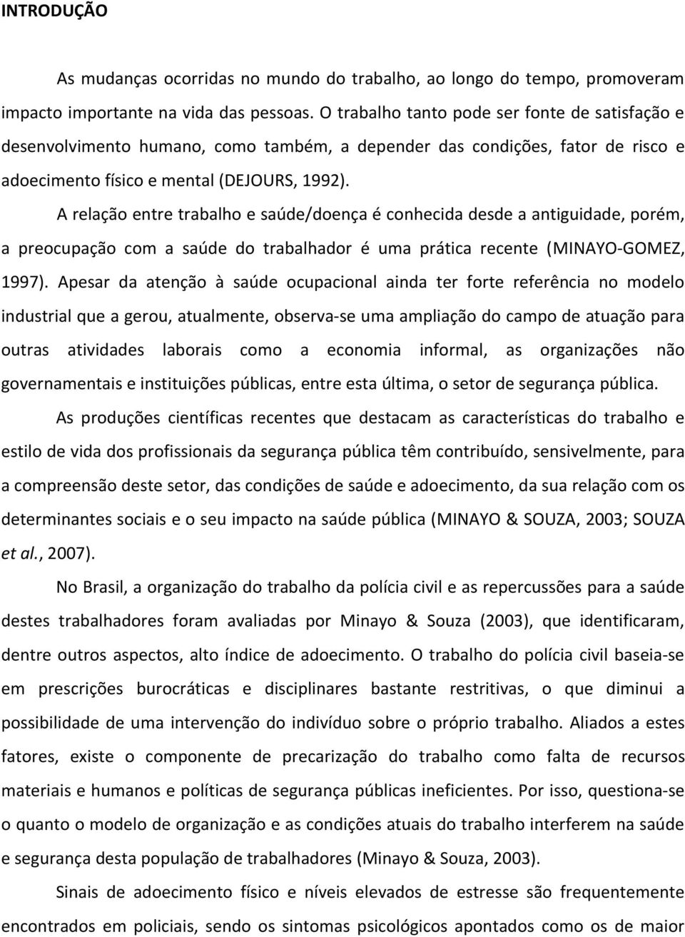 A relação entre trabalho e saúde/doença é conhecida desde a antiguidade, porém, a preocupação com a saúde do trabalhador é uma prática recente (MINAYO-GOMEZ, 1997).