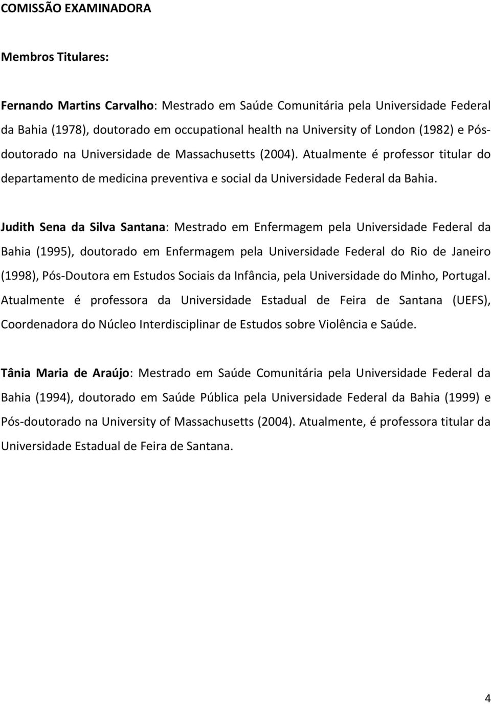 Judith Sena da Silva Santana: Mestrado em Enfermagem pela Universidade Federal da Bahia (1995), doutorado em Enfermagem pela Universidade Federal do Rio de Janeiro (1998), Pós-Doutora em Estudos