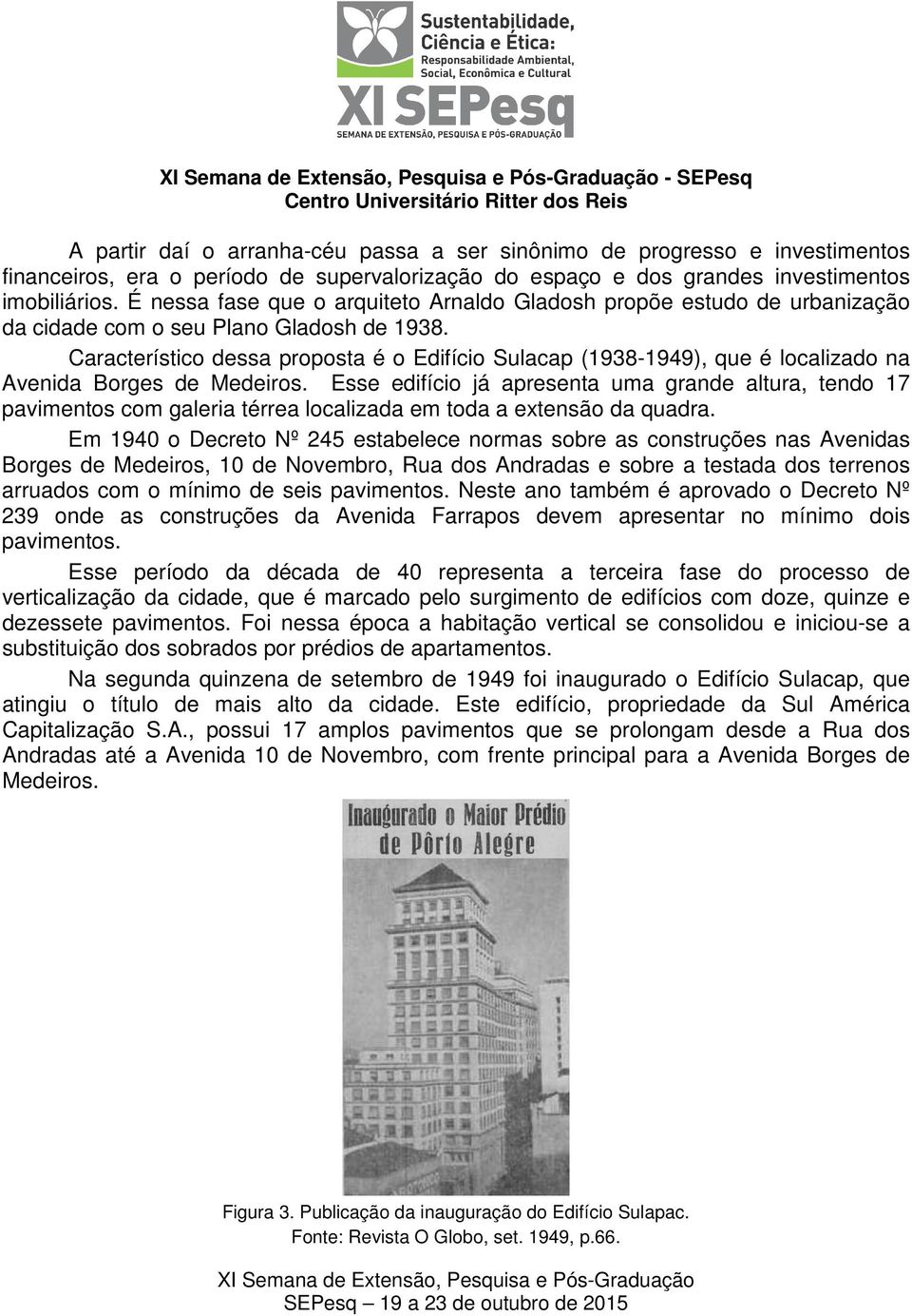 Característico dessa proposta é o Edifício Sulacap (1938-1949), que é localizado na Avenida Borges de Medeiros.
