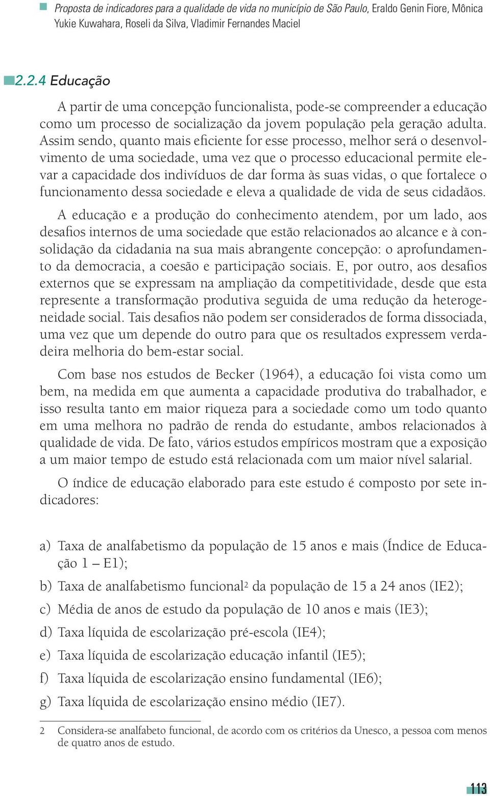 Assim sendo, quanto mais eficiente for esse processo, melhor será o desenvolvimento de uma sociedade, uma vez que o processo educacional permite elevar a capacidade dos indivíduos de dar forma às