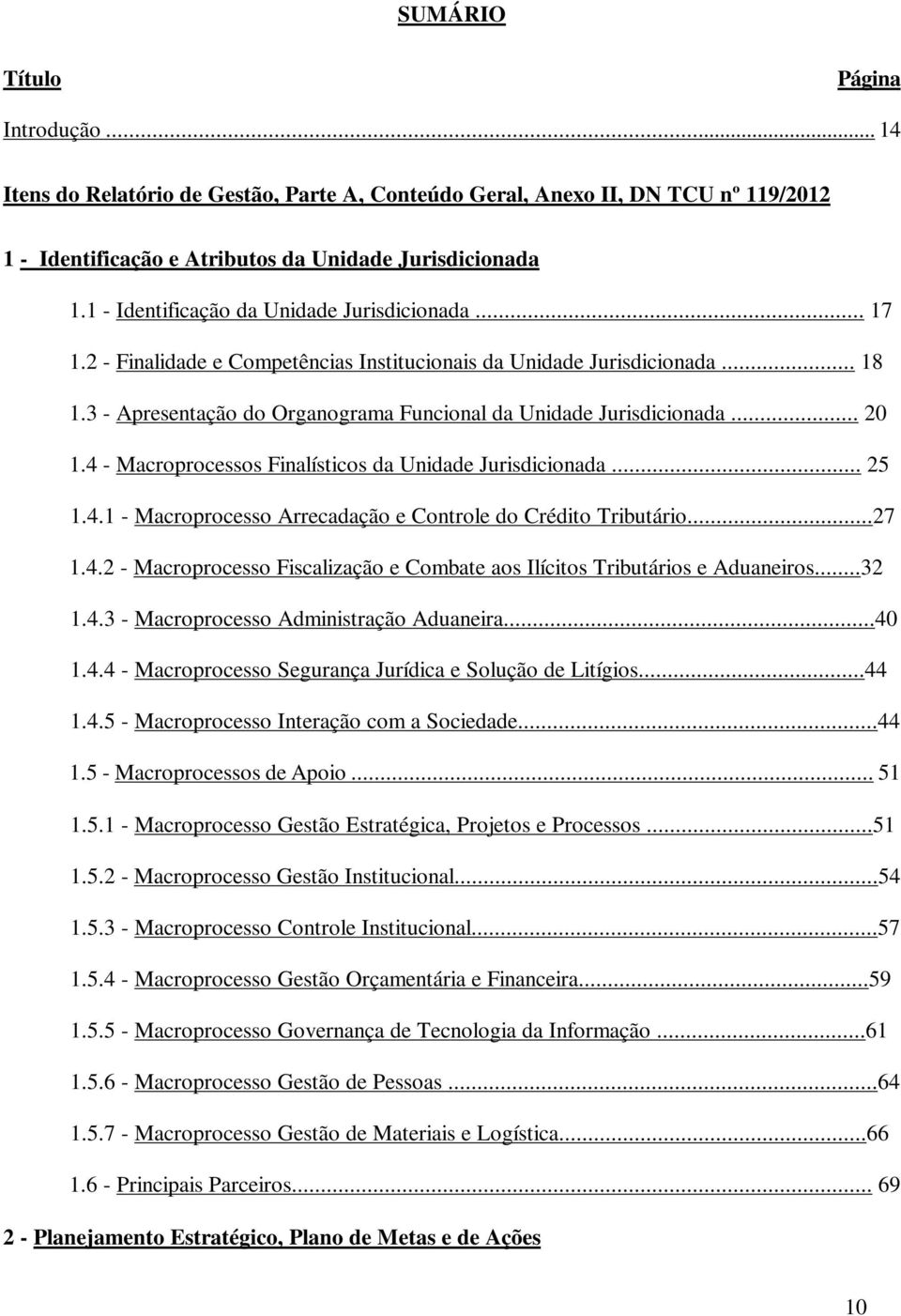 .. 20 1.4 - Macroprocessos Finalísticos da Unidade Jurisdicionada... 25 1.4.1 - Macroprocesso Arrecadação e Controle do Crédito Tributário...27 1.4.2 - Macroprocesso Fiscalização e Combate aos Ilícitos Tributários e Aduaneiros.