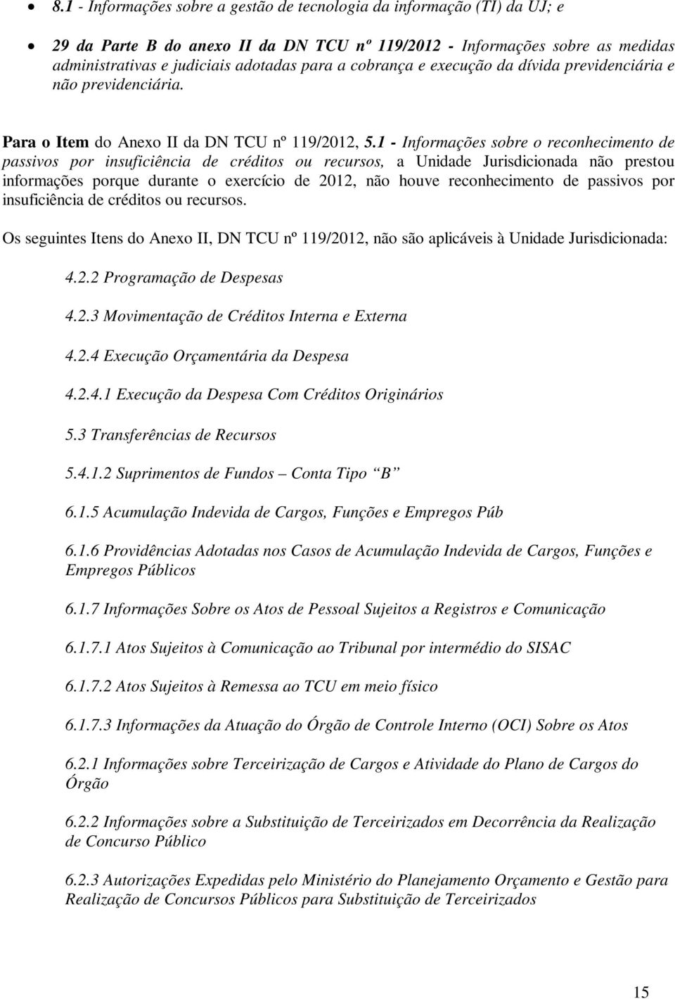 1 - Informações sobre o reconhecimento de passivos por insuficiência de créditos ou recursos, a Unidade Jurisdicionada não prestou informações porque durante o exercício de 2012, não houve