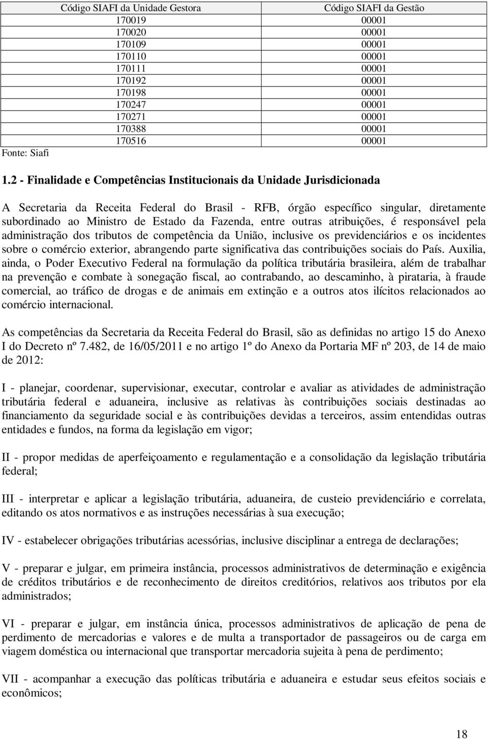 2 - Finalidade e Competências Institucionais da Unidade Jurisdicionada A Secretaria da Receita Federal do Brasil - RFB, órgão específico singular, diretamente subordinado ao Ministro de Estado da