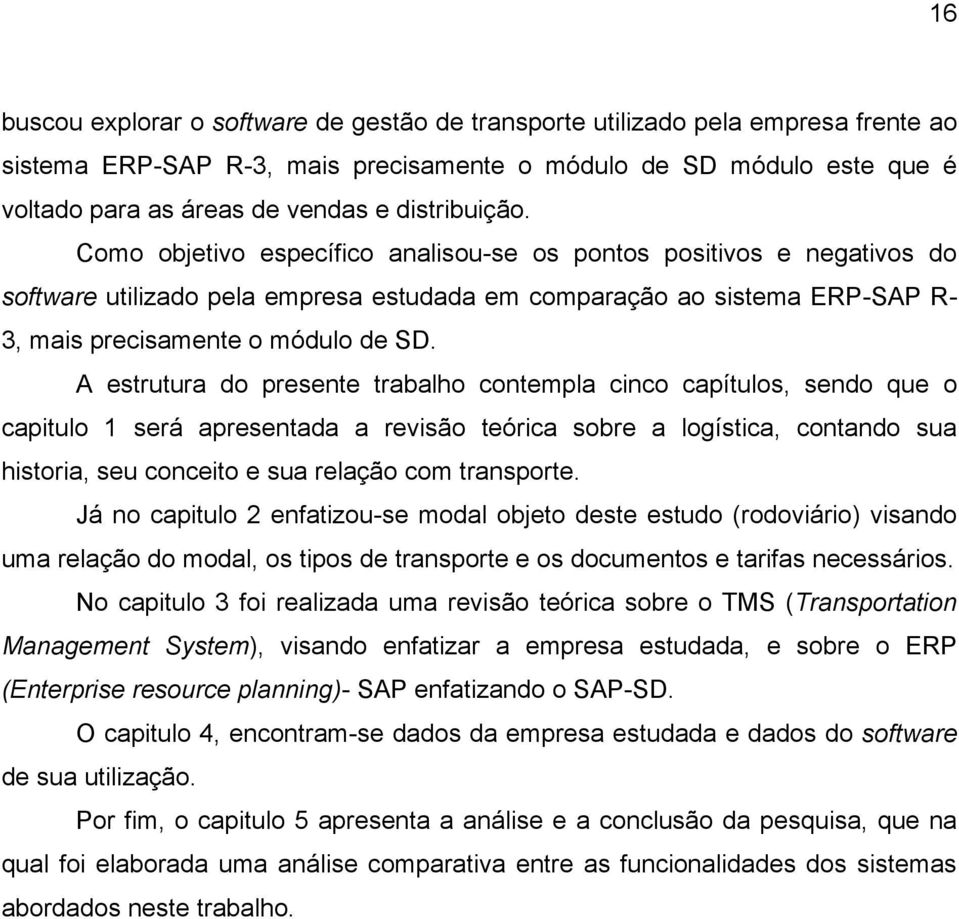 A estrutura do presente trabalho contempla cinco capítulos, sendo que o capitulo 1 será apresentada a revisão teórica sobre a logística, contando sua historia, seu conceito e sua relação com