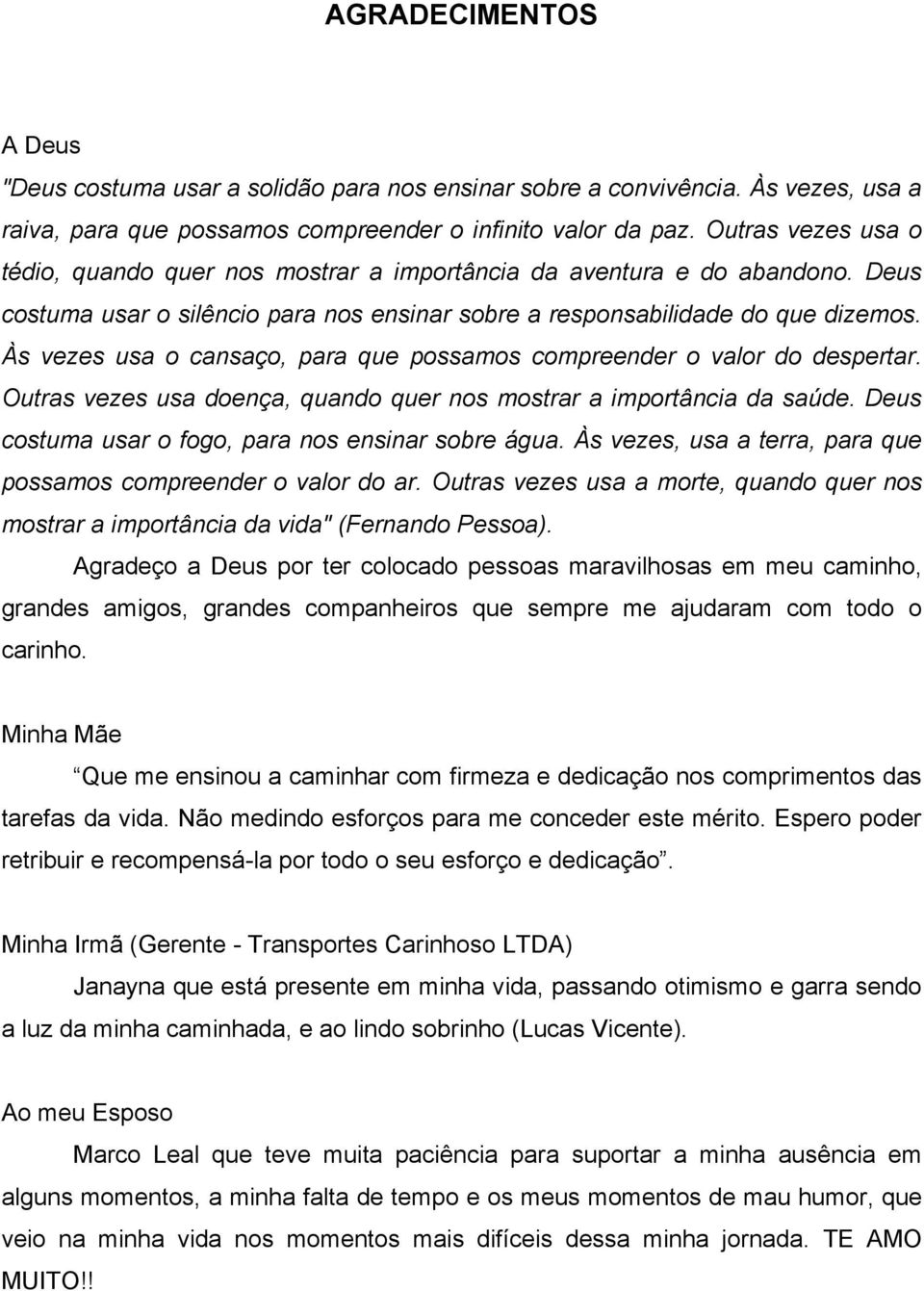 Às vezes usa o cansaço, para que possamos compreender o valor do despertar. Outras vezes usa doença, quando quer nos mostrar a importância da saúde.