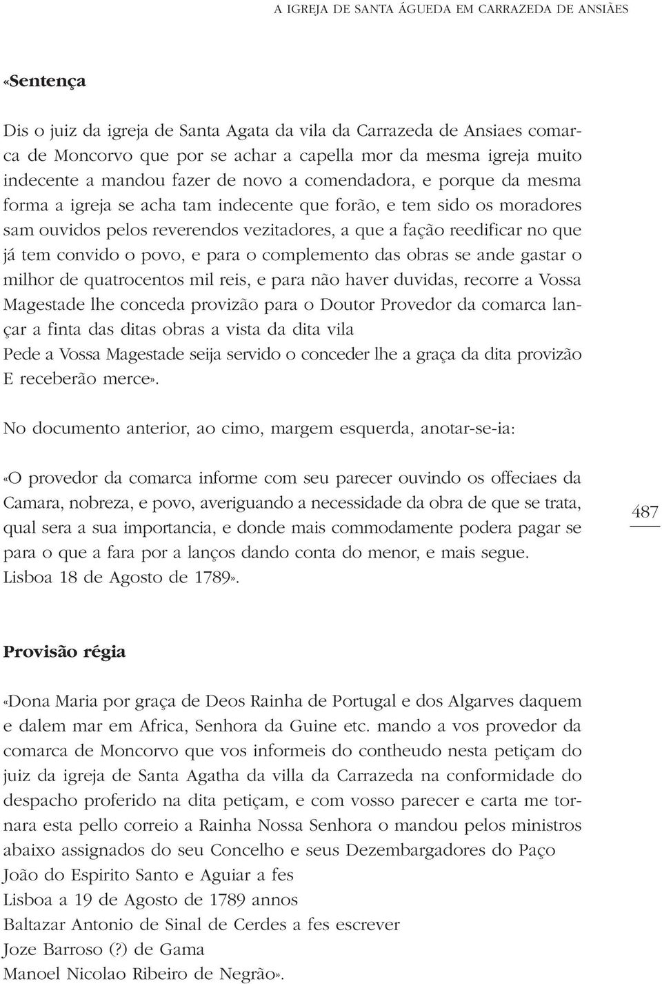 reedificar no que já tem convido o povo, e para o complemento das obras se ande gastar o milhor de quatrocentos mil reis, e para não haver duvidas, recorre a Vossa Magestade lhe conceda provizão para