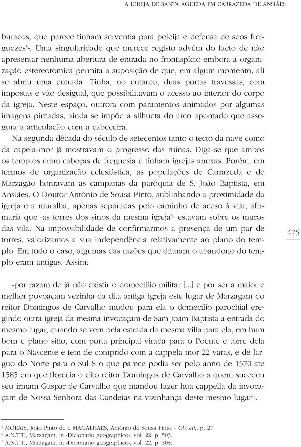 se abriu uma entrada. Tinha, no entanto, duas portas travessas, com impostas e vão desigual, que possibilitavam o acesso ao interior do corpo da igreja.