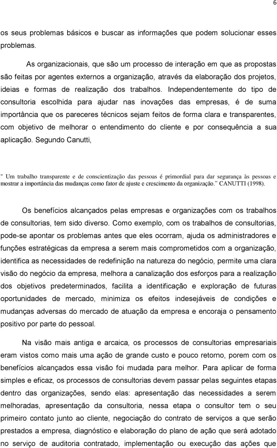 Independentemente do tipo de consultoria escolhida para ajudar nas inovações das empresas, é de suma importância que os pareceres técnicos sejam feitos de forma clara e transparentes, com objetivo de