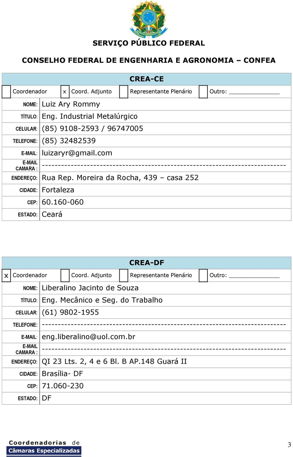 Moreira da Rocha, 439 casa 252 CIDADE: Fortaleza CEP: 60.160-060 ESTADO: Ceará CREA-DF NOME: Liberalino Jacinto de Souza e Seg.