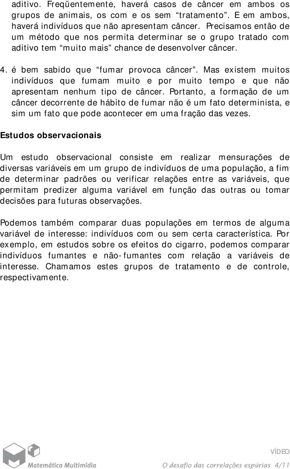 Mas existem muitos indivíduos que fumam muito e por muito tempo e que não apresentam nenhum tipo de câncer.