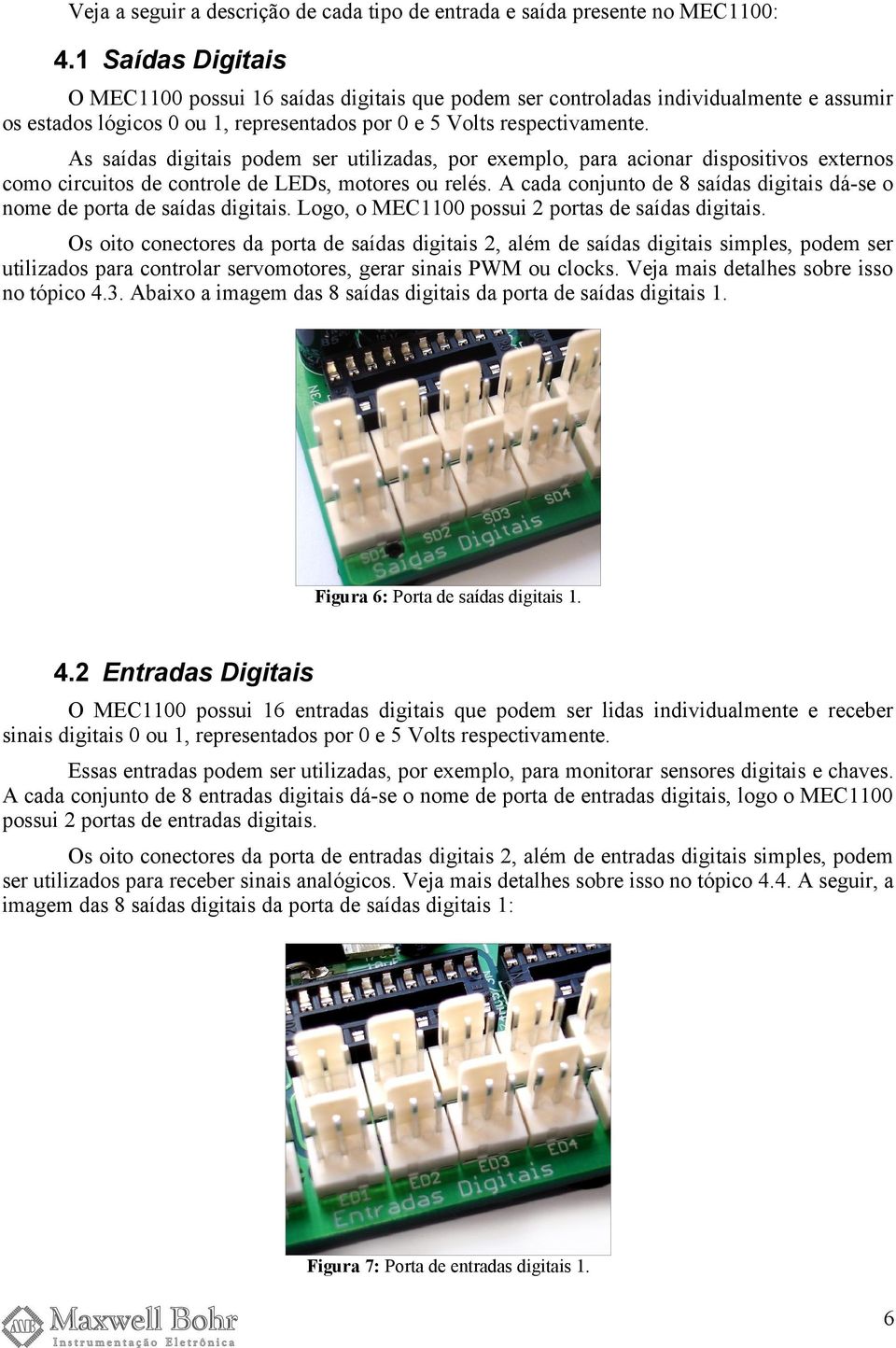 As saídas digitais podem ser utilizadas, por exemplo, para acionar dispositivos externos como circuitos de controle de LEDs, motores ou relés.