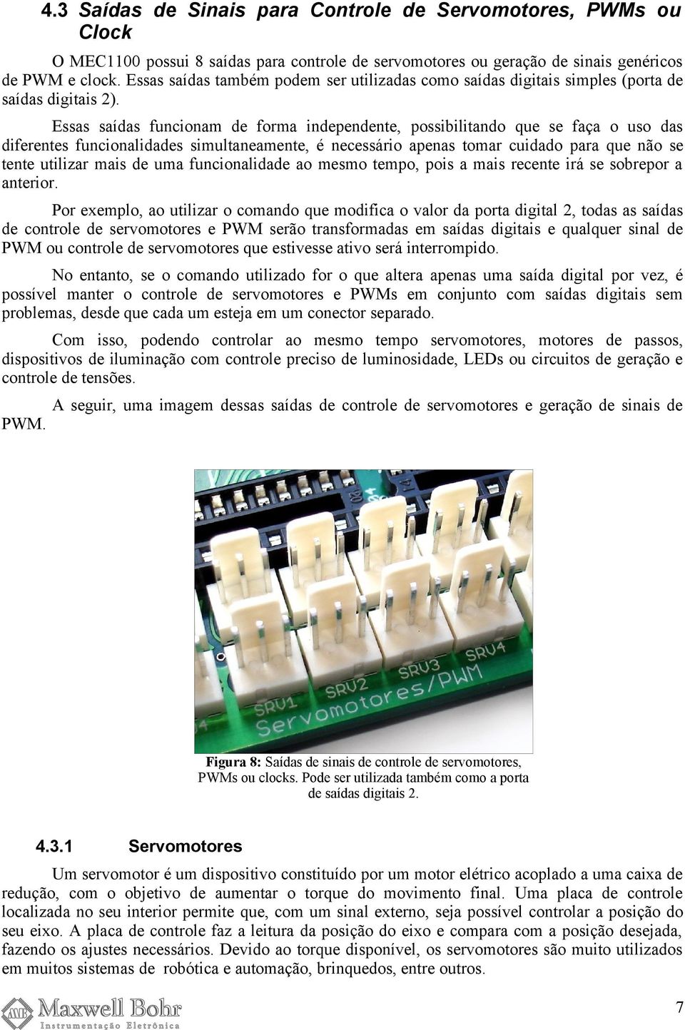 Essas saídas funcionam de forma independente, possibilitando que se faça o uso das diferentes funcionalidades simultaneamente, é necessário apenas tomar cuidado para que não se tente utilizar mais de