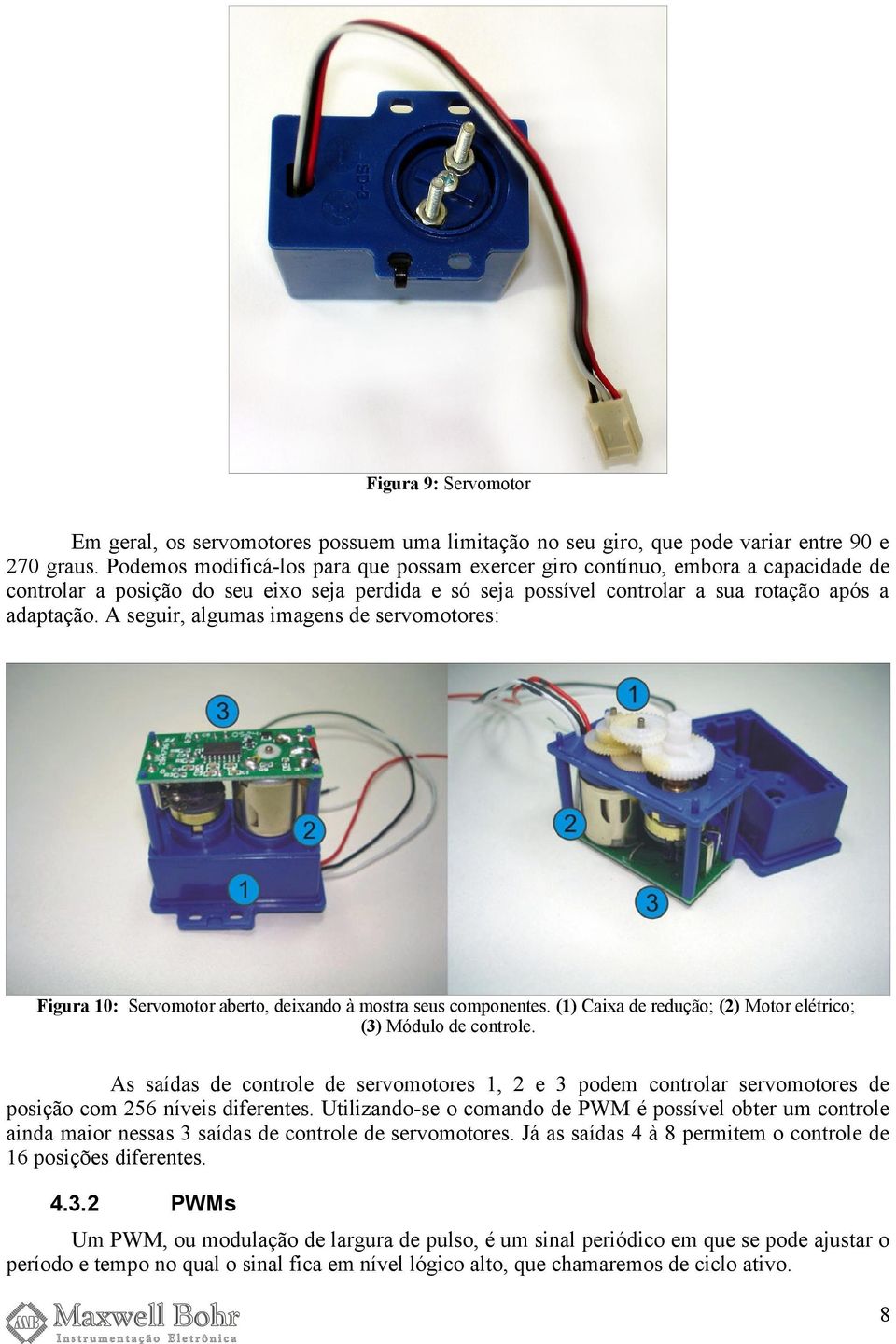 A seguir, algumas imagens de servomotores: Figura 10: Servomotor aberto, deixando à mostra seus componentes. (1) Caixa de redução; (2) Motor elétrico; (3) Módulo de controle.