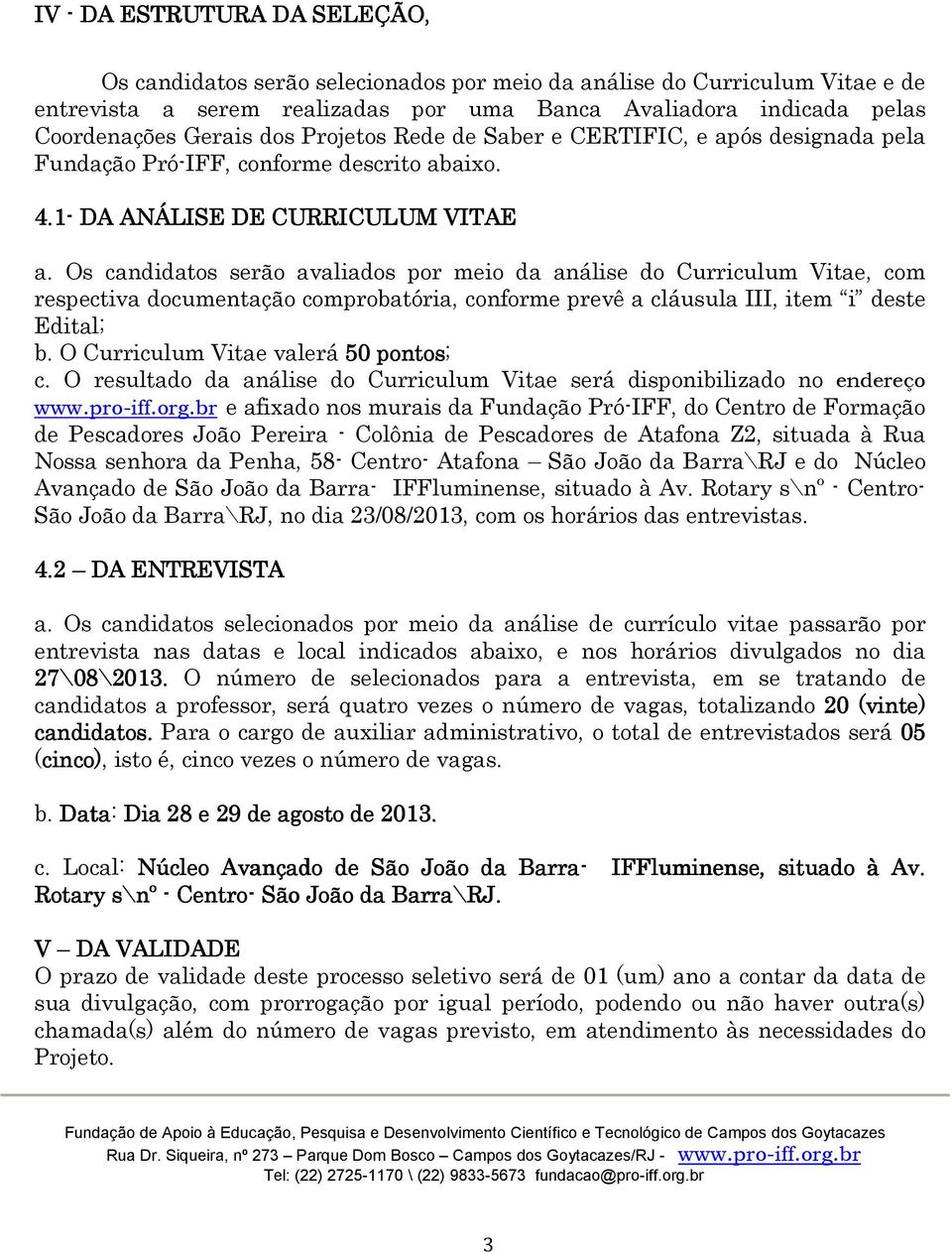 Os candidatos serão avaliados por meio da análise do Curriculum Vitae, com respectiva documentação comprobatória, conforme prevê a cláusula III, item i deste Edital; b.