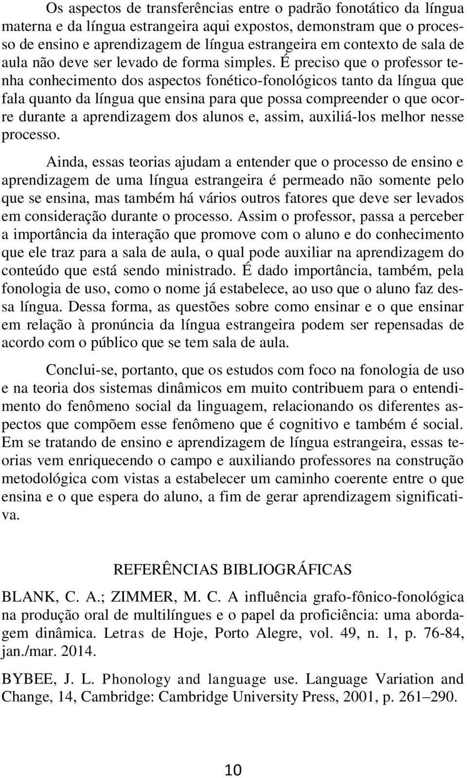 É preciso que o professor tenha conhecimento dos aspectos fonético-fonológicos tanto da língua que fala quanto da língua que ensina para que possa compreender o que ocorre durante a aprendizagem dos