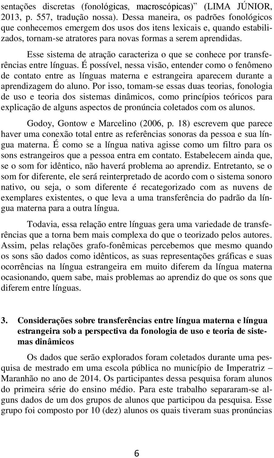 Esse sistema de atração caracteriza o que se conhece por transferências entre línguas.