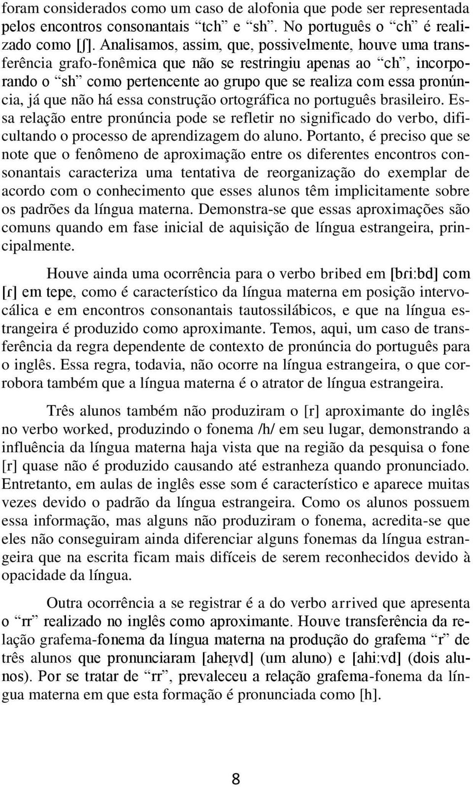 não há essa construção ortográfica no português brasileiro. Essa relação entre pronúncia pode se refletir no significado do verbo, dificultando o processo de aprendizagem do aluno.