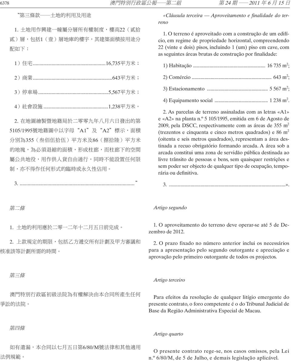 在 地 圖 繪 製 暨 地 籍 局 於 二 零 零 九 年 八 月 六 日 發 出 的 第 5105/1995 號 地 籍 圖 中 以 字 母 A1 及 A2 標 示, 面 積 分 別 為 355( 叁 佰 伍 拾 伍 ) 平 方 米 及 86( 捌 拾 陸 ) 平 方 米 的 地 塊, 為 必 須 退 縮 的 面 積, 形 成 柱 廊, 而 柱 廊 下 的 空 間 屬 公 共 地 役, 用 作