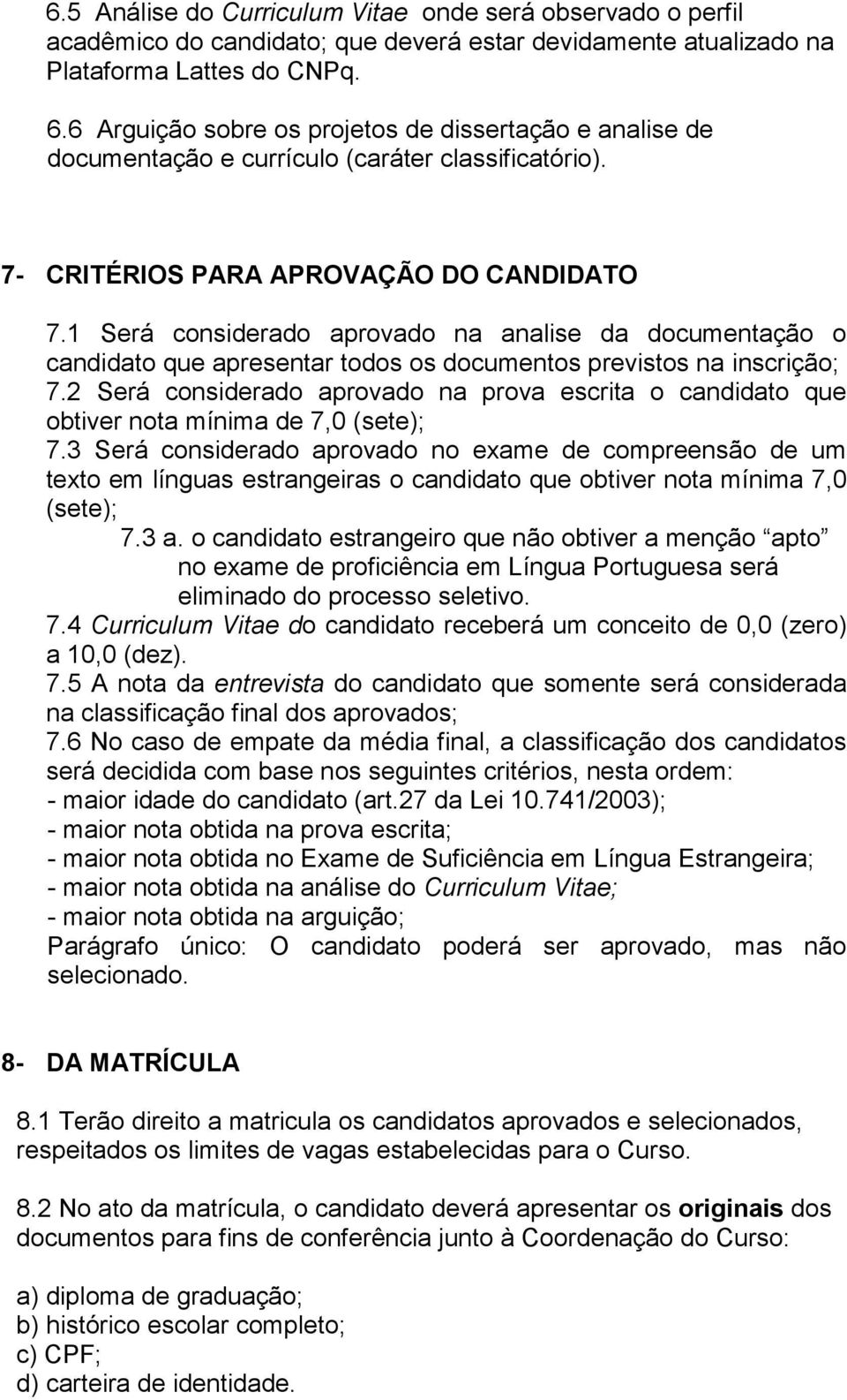 1 Será considerado aprovado na analise da documentação o candidato que apresentar todos os documentos previstos na inscrição; 7.