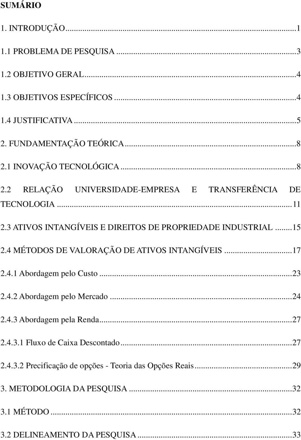 4 MÉTODOS DE VALORAÇÃO DE ATIVOS INTANGÍVEIS... 17 2.4.1 Abordagem pelo Custo... 23 2.4.2 Abordagem pelo Mercado... 24 2.4.3 Abordagem pela Renda... 27 2.4.3.1 Fluxo de Caixa Descontado.