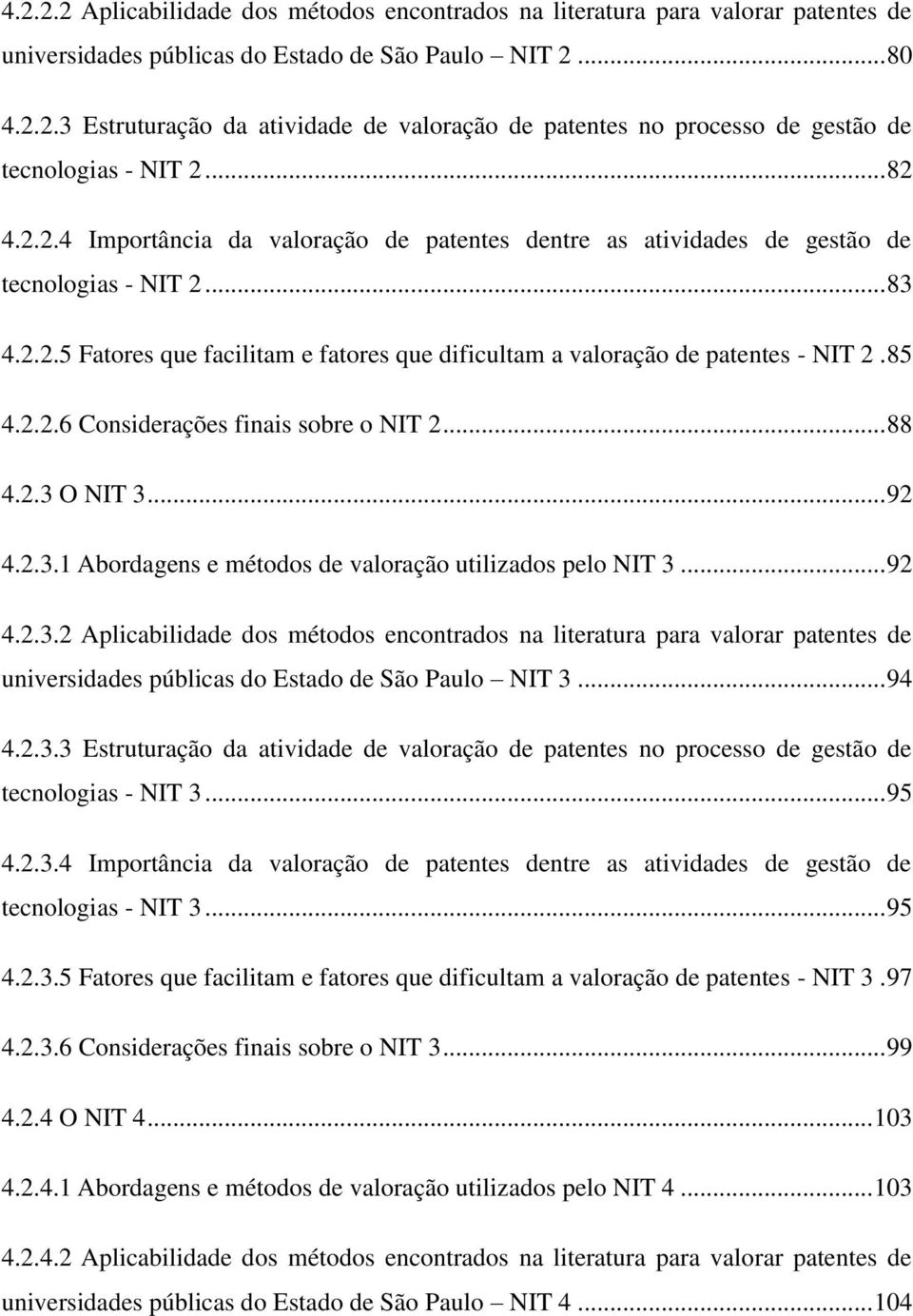 85 4.2.2.6 Considerações finais sobre o NIT 2... 88 4.2.3 O NIT 3... 92 4.2.3.1 Abordagens e métodos de valoração utilizados pelo NIT 3... 92 4.2.3.2 Aplicabilidade dos métodos encontrados na literatura para valorar patentes de universidades públicas do Estado de São Paulo NIT 3.