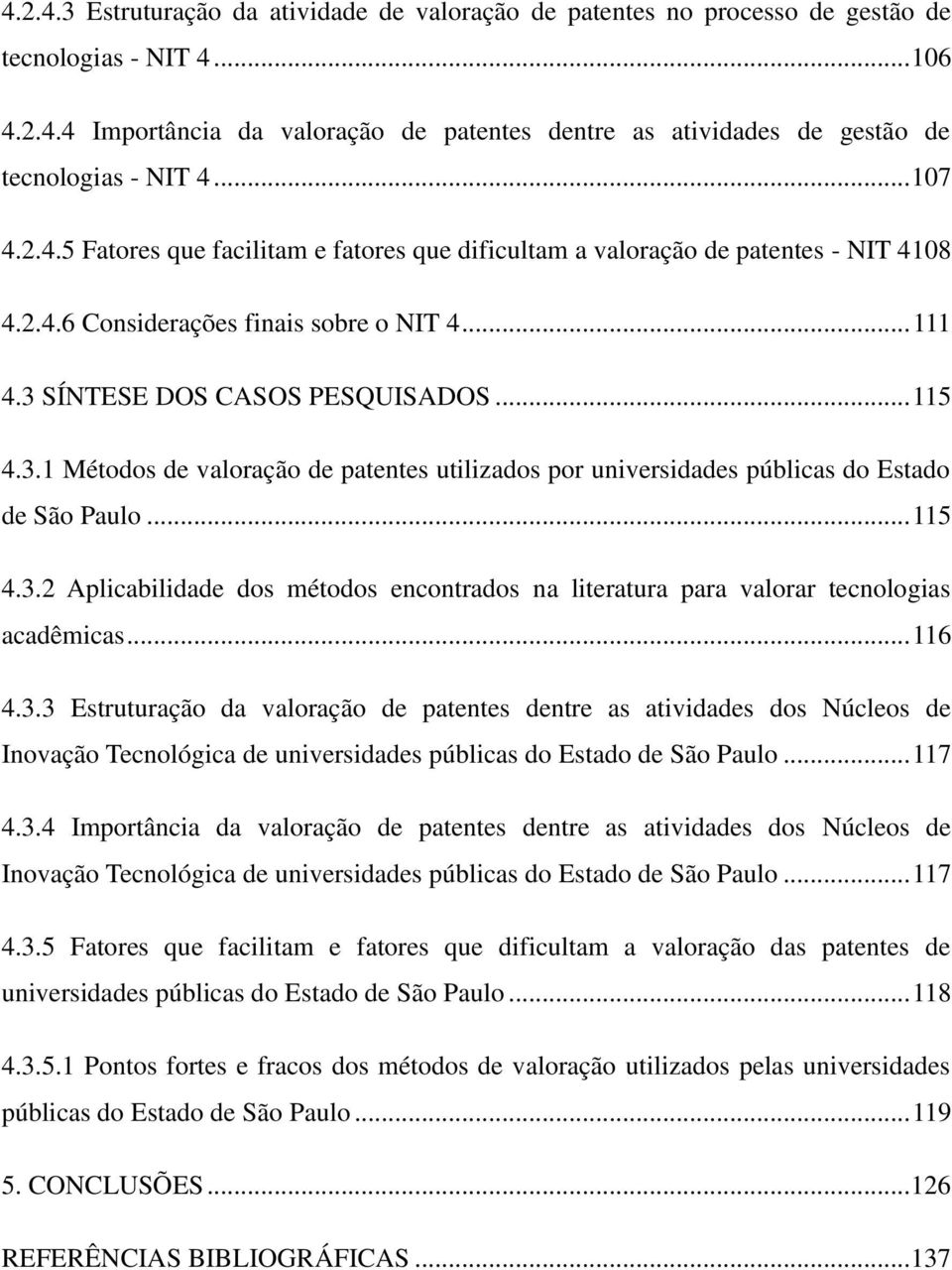 SÍNTESE DOS CASOS PESQUISADOS... 115 4.3.1 Métodos de valoração de patentes utilizados por universidades públicas do Estado de São Paulo... 115 4.3.2 Aplicabilidade dos métodos encontrados na literatura para valorar tecnologias acadêmicas.