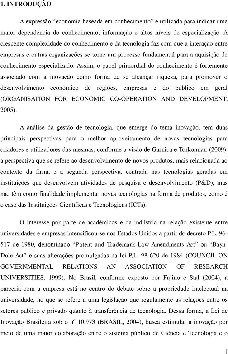 Assim, o papel primordial do conhecimento é fortemente associado com a inovação como forma de se alcançar riqueza, para promover o desenvolvimento econômico de regiões, empresas e do público em geral