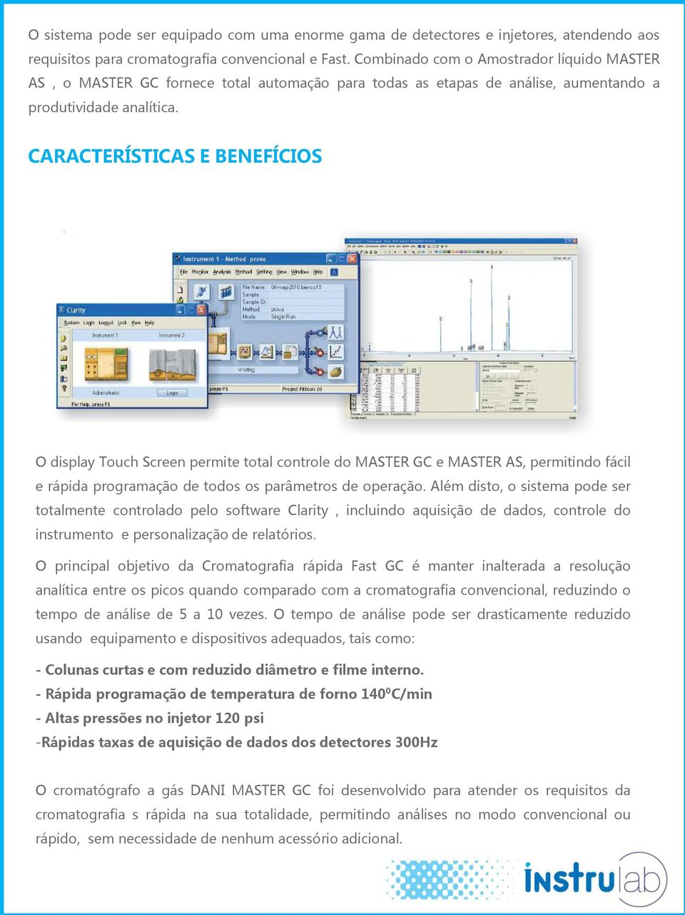 CARACTERÍSTICAS E BENEFÍCIOS O display Touch Screen permite total controle do MASTER GC e MASTER AS, permitindo fácil e rápida programação de todos os parâmetros de operação.