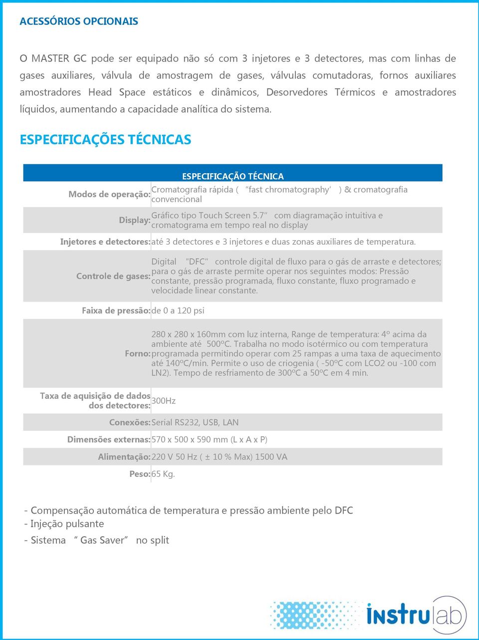 ESPECIFICAÇÕES TÉCNICAS ESPECIFICAÇÃO TÉCNICA Cromatografia rápida ( fast chromatography ) & cromatografia Modos de operação: convencional Gráfico tipo Touch Screen 5.