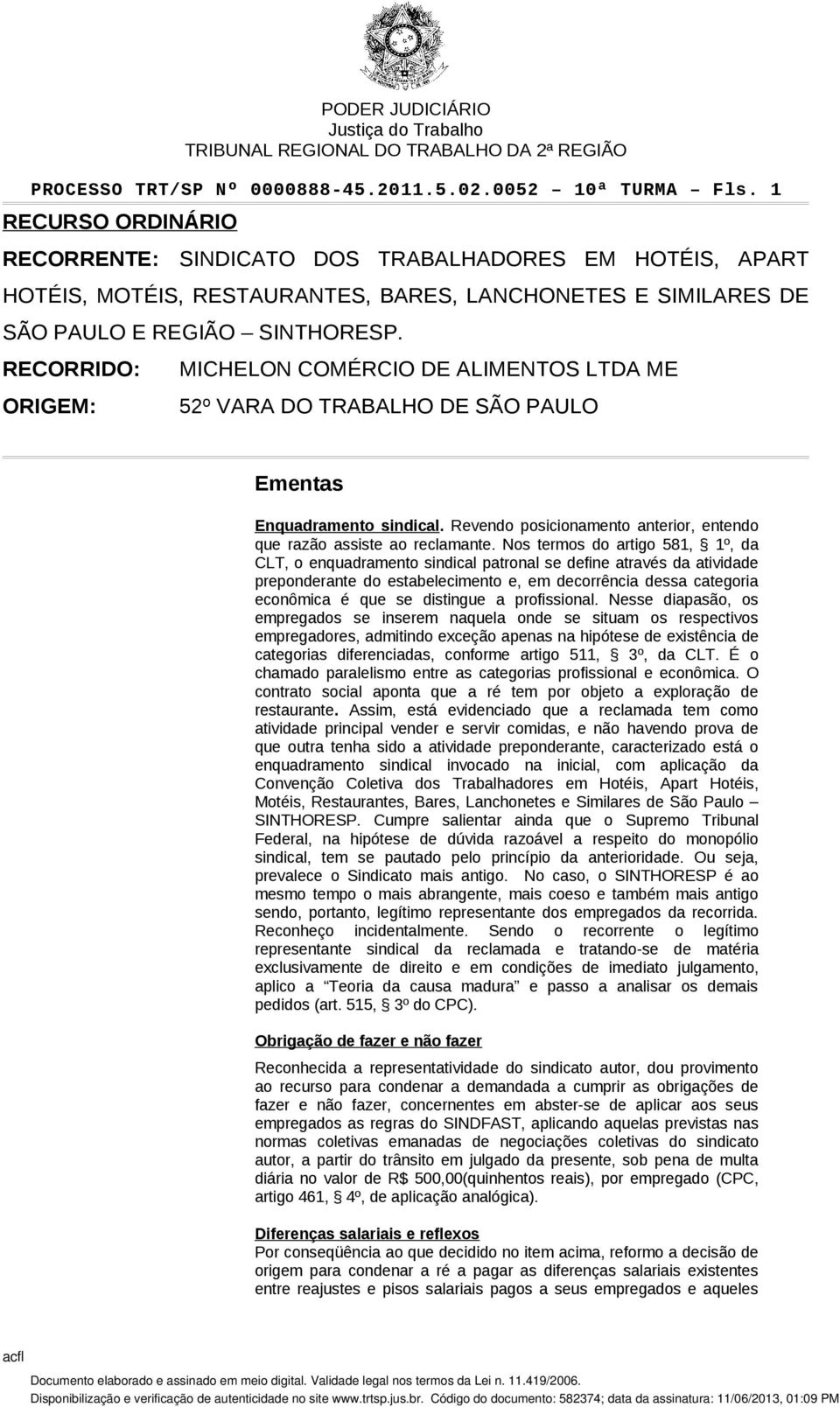 RECORRIDO: ORIGEM: MICHELON COMÉRCIO DE ALIMENTOS LTDA ME 52º VARA DO TRABALHO DE SÃO PAULO Ementas Enquadramento sindical. Revendo posicionamento anterior, entendo que razão assiste ao reclamante.