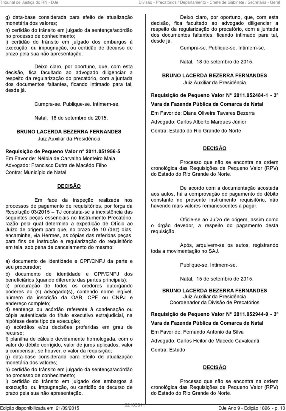 Deixo claro, por oportuno, que, com esta decisão, fica facultado ao advogado diligenciar a respeito da regularização do precatório, com a juntada dos documentos faltantes, ficando intimado para tal,