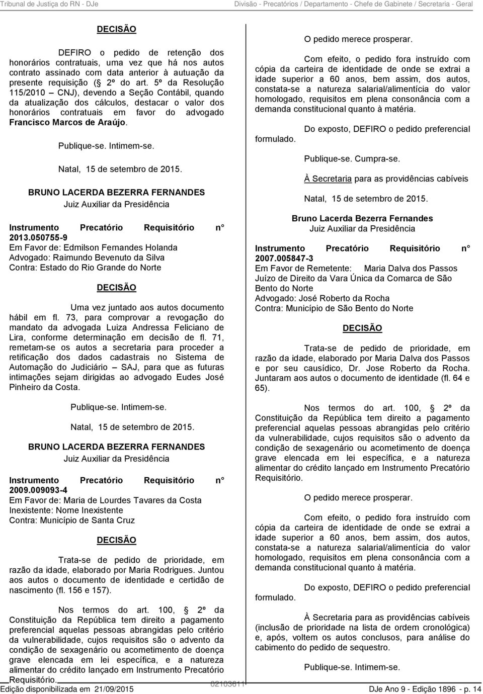 5º da Resolução 115/2010 CNJ), devendo a Seção Contábil, quando da atualização dos cálculos, destacar o valor dos honorários contratuais em favor do advogado Francisco Marcos de Araújo. Publique-se.