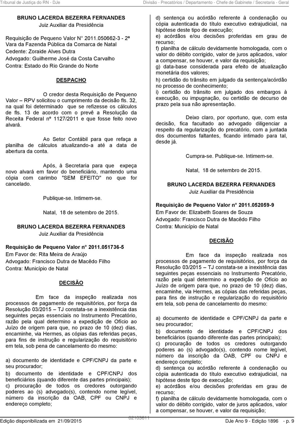 Requisição de Pequeno Valor RPV solicitou o cumprimento da decisão fls. 32, na qual foi determinado que se refizesse os cálculos de fls.