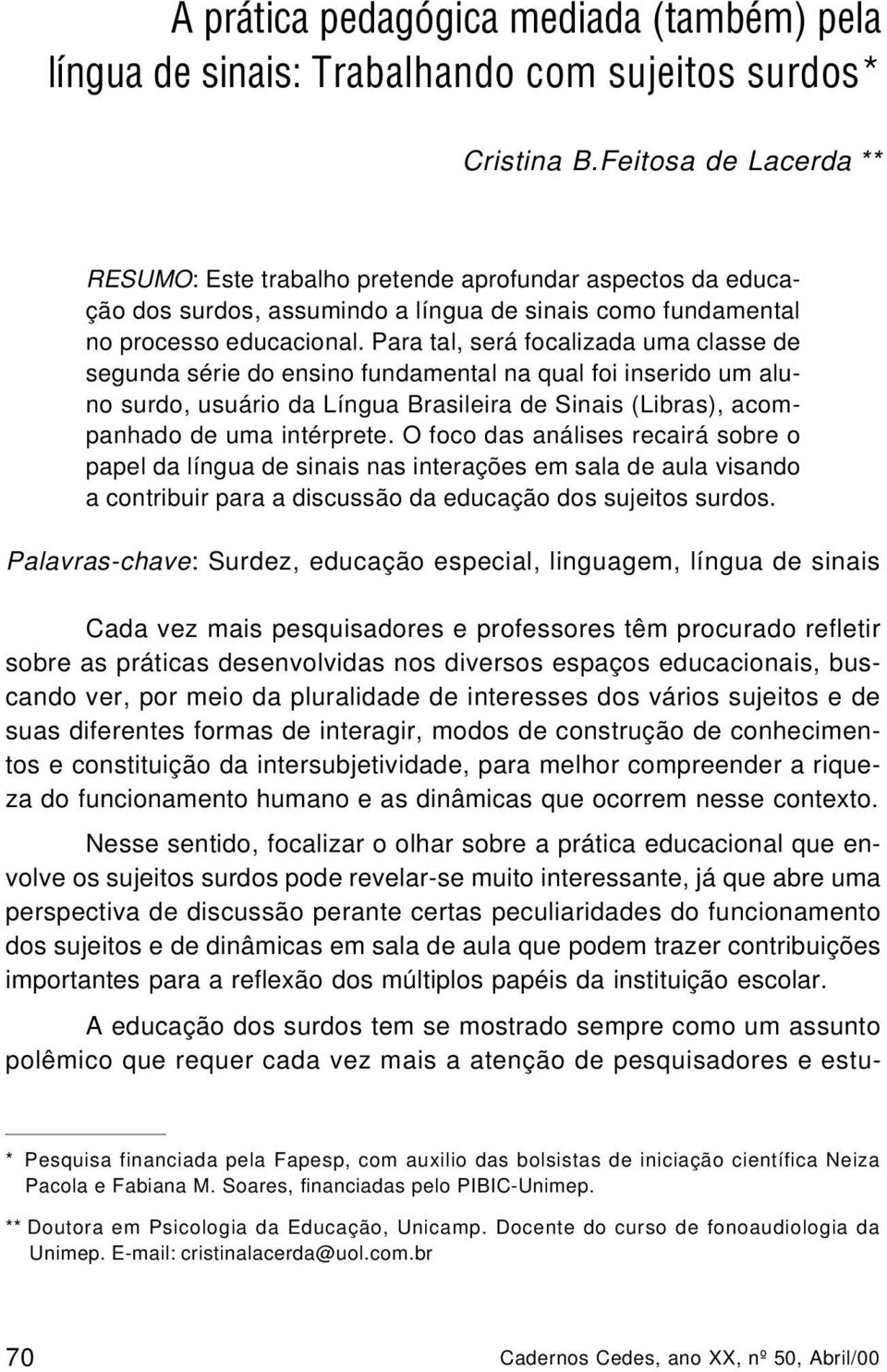 Para tal, será focalizada uma classe de segunda série do ensino fundamental na qual foi inserido um aluno surdo, usuário da Língua Brasileira de Sinais (Libras), acompanhado de uma intérprete.