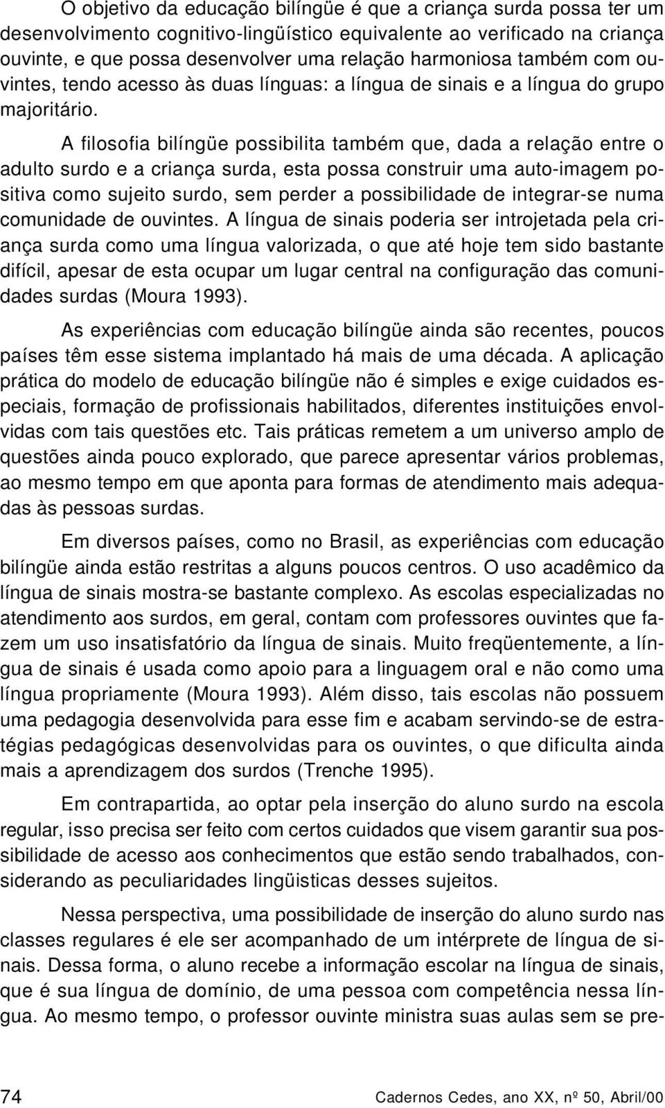 A filosofia bilíngüe possibilita também que, dada a relação entre o adulto surdo e a criança surda, esta possa construir uma auto-imagem positiva como sujeito surdo, sem perder a possibilidade de