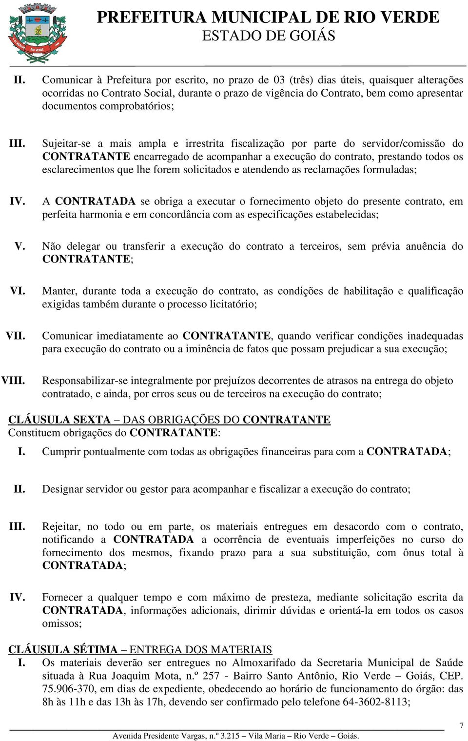 que lhe forem solicitados e atendendo as reclamações formuladas; A CONTRATADA se obriga a executar o fornecimento objeto do presente contrato, em perfeita harmonia e em concordância com as