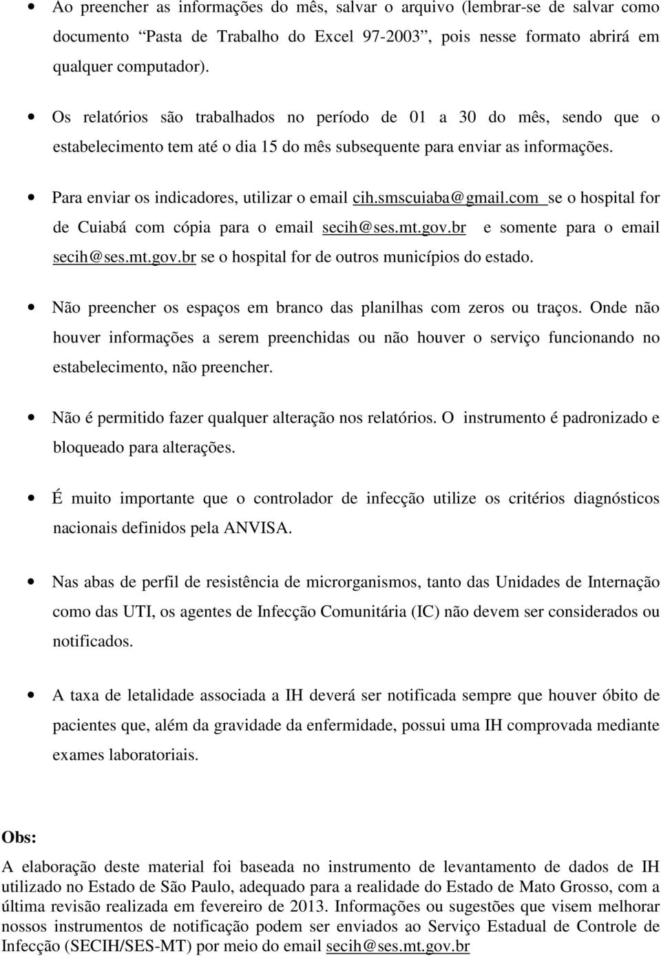 Para enviar os indicadores, utilizar o email cih.smscuiaba@gmail.com se o hospital for de Cuiabá com cópia para o email secih@ses.mt.gov.br e somente para o email secih@ses.mt.gov.br se o hospital for de outros municípios do estado.