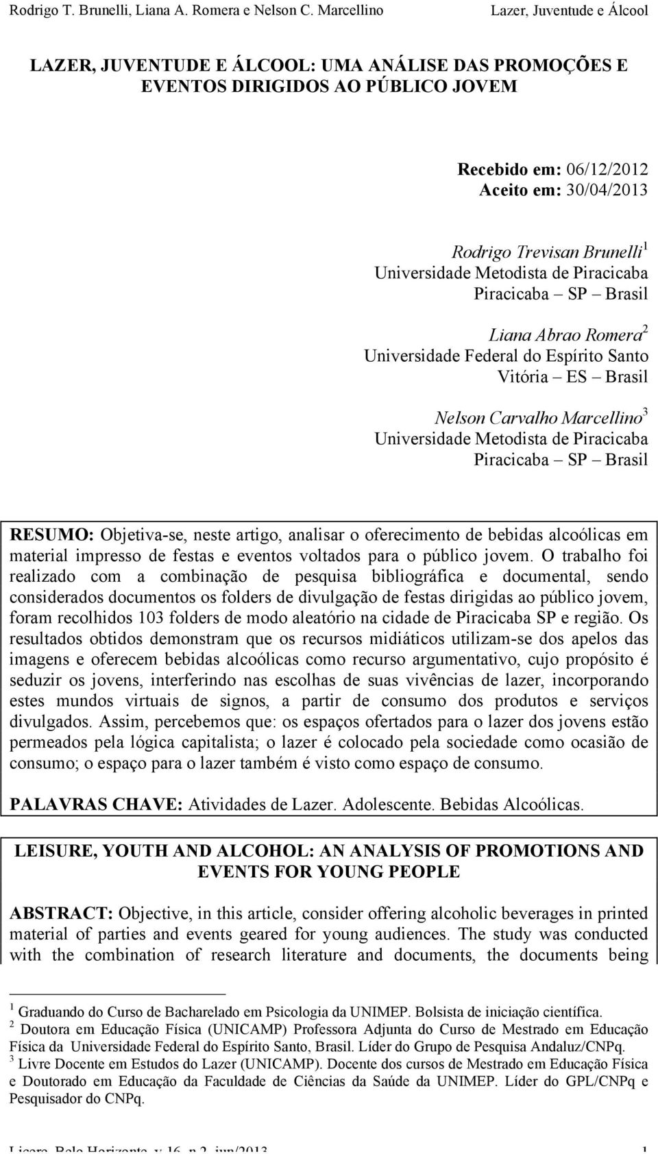 RESUMO: Objetiva-se, neste artigo, analisar o oferecimento de bebidas alcoólicas em material impresso de festas e eventos voltados para o público jovem.