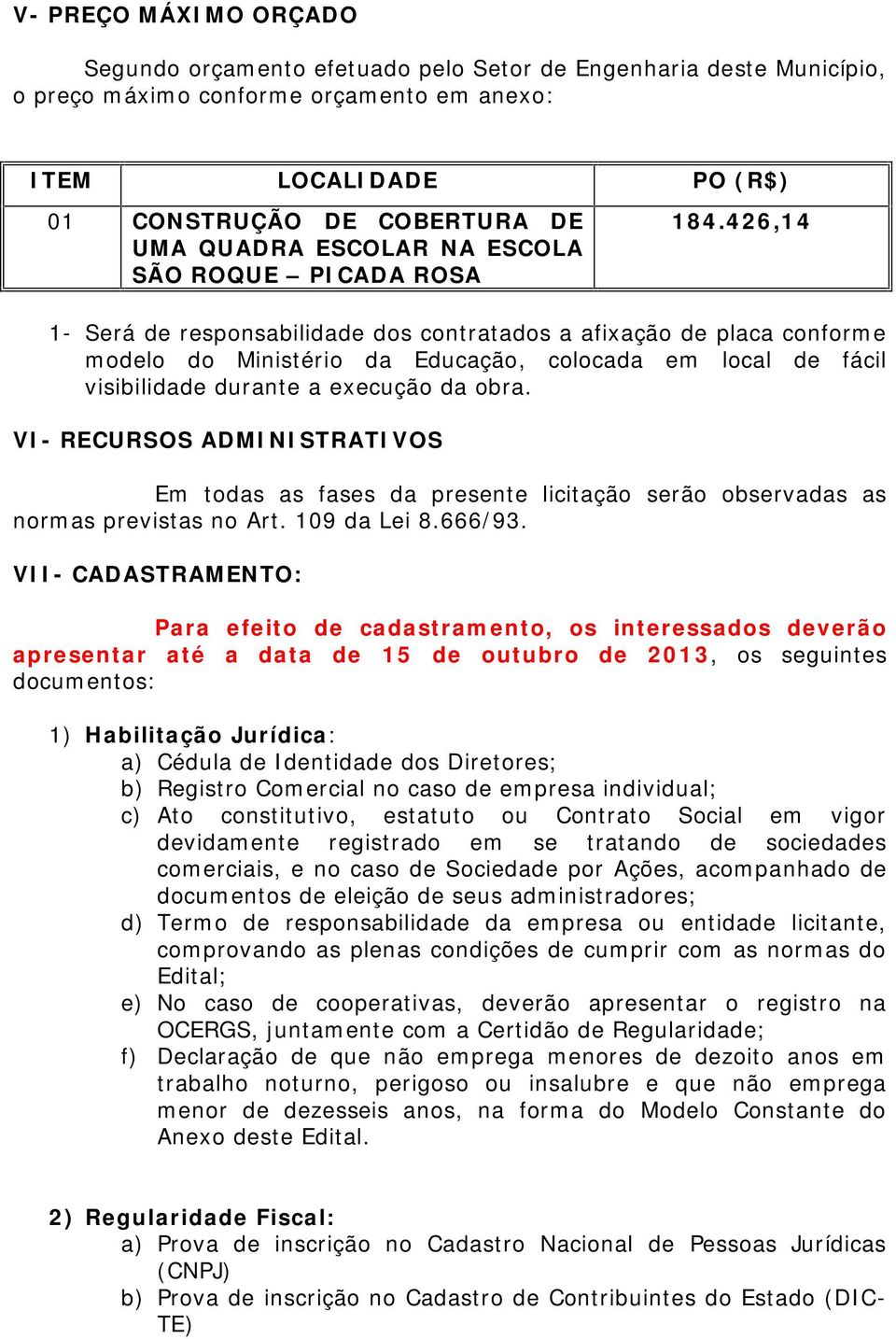 426,14 1- Será de responsabilidade dos contratados a afixação de placa conforme modelo do Ministério da Educação, colocada em local de fácil visibilidade durante a execução da obra.