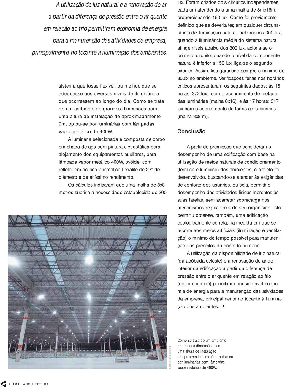 Como se trata de um ambiente de grandes dimensões com uma altura de instalação de aproximadamente 9m, optou-se por luminárias com lâmpadas vapor metálico de 400W.