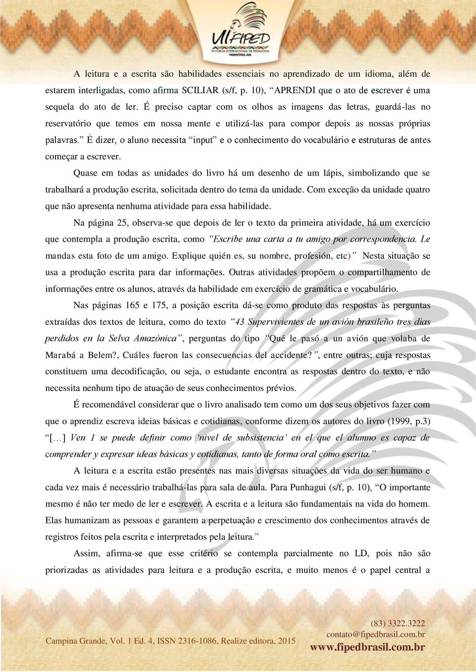 É dizer, o aluno necessita input e o conhecimento do vocabulário e estruturas de antes começar a escrever.