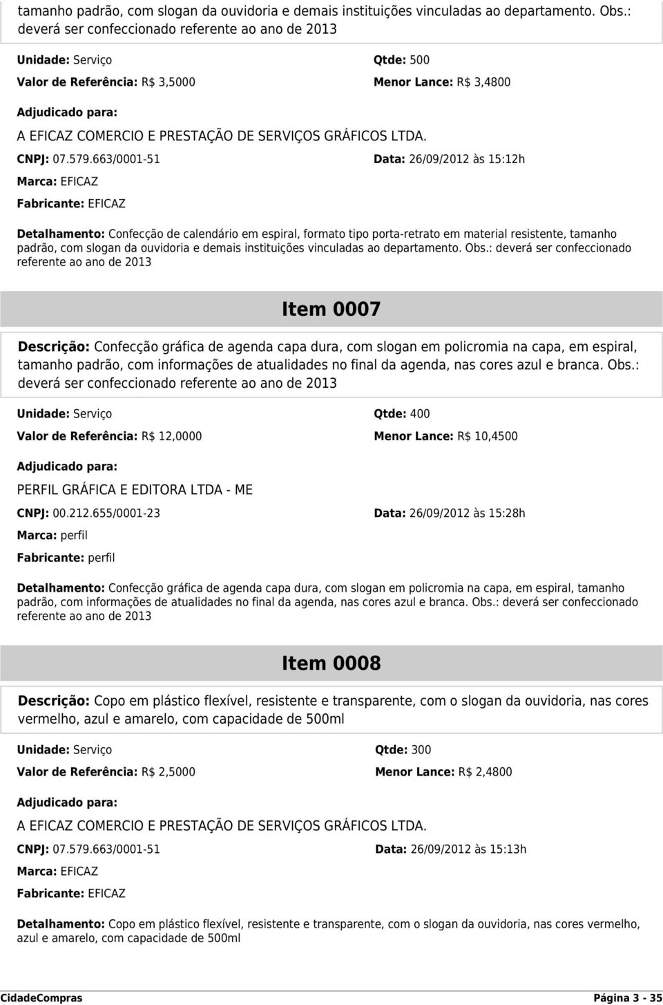 579.663/0001-51 Data: 26/09/2012 às 15:12h Marca: EFICAZ Fabricante: EFICAZ Detalhamento: Confecção de calendário em espiral, formato tipo porta-retrato em material resistente, : deverá ser